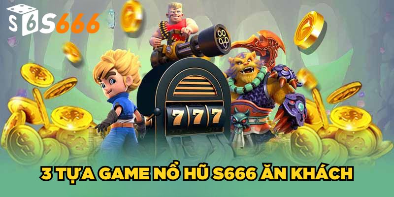 Nổ hũ s666 2 3 tựa game nổ hũ S666 ăn khách