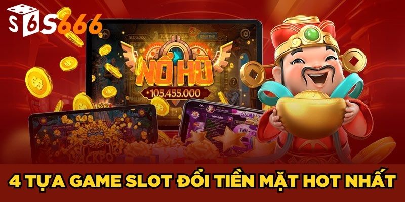 Game Nổ Hũ Đổi Tiền Mặt| Cơ Hội Săn Thưởng Khủng Về Tay 3 4 tựa game slot đổi tiền mặt HOT nhất