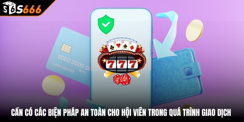Nạp tiền s666 1 Cần có các biện pháp an toàn cho hội viên trong quá trình giao dịch