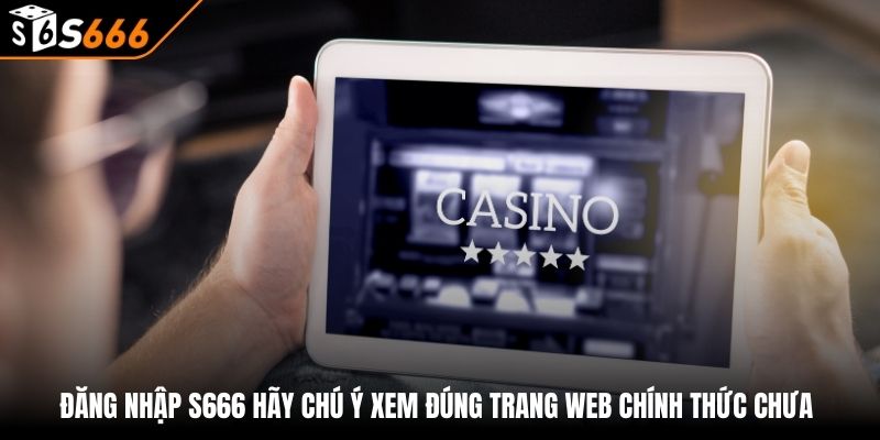 Đăng nhập s666 3 Đăng nhập S666 hãy chú ý xem đúng trang web chính thức chưa