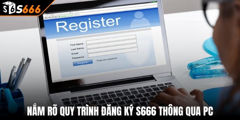 Đăng ký s666 1 Nắm rõ quy trình đăng ký S666 thông qua PC