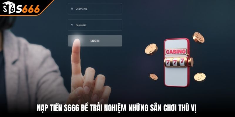 Nạp tiền s666 2 Nạp tiền S666 để trải nghiệm những sân chơi thú vị
