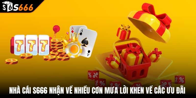 Khuyến mãi s666 2 Nhà cái S666 nhận về nhiều cơn mưa lời khen về các ưu đãi