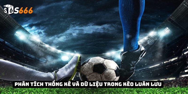 Kèo Luân Lưu - Chiến Thuật, Thống Kê Và Bí Quyết Thắng 3 Phân tích thống kê và dữ liệu trong kèo luân lưu
