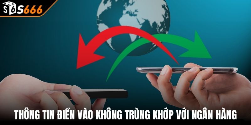 Rút tiền s666 3 Thông tin điền vào không trùng khớp với ngân hàng