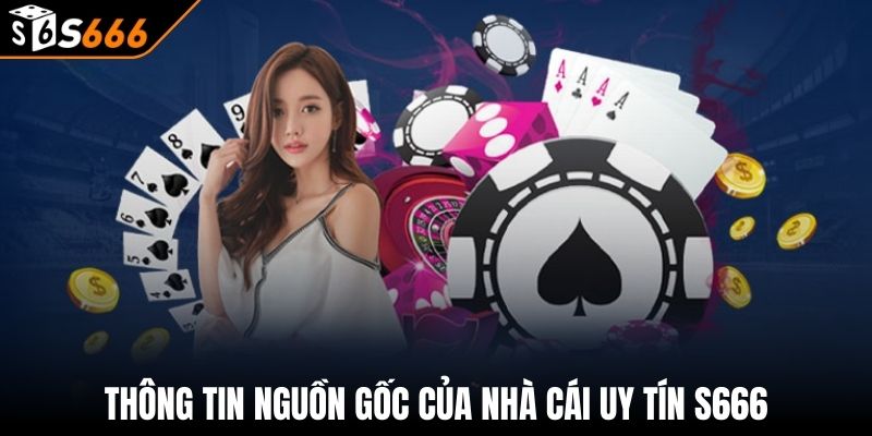 S666 184 Thông tin nguồn gốc của nhà cái uy tín S666
