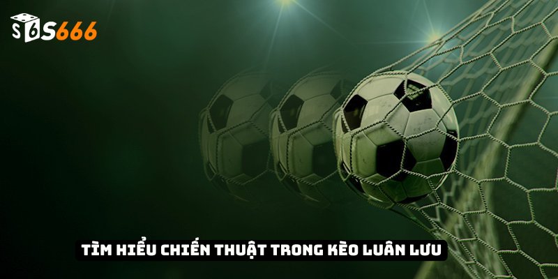 Kèo Luân Lưu - Chiến Thuật, Thống Kê Và Bí Quyết Thắng 2 Tìm hiểu chiến thuật trong kèo luân lưu