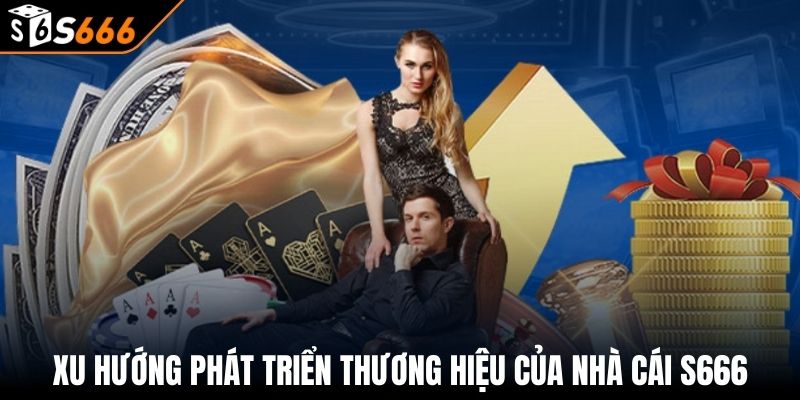 Giới thiệu s666 3 Xu hướng phát triển thương hiệu của nhà cái S666